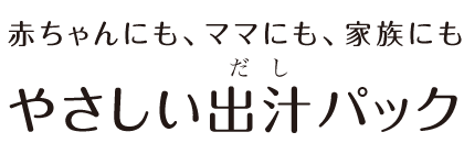 赤ちゃんにも、ママにも、家族にも。やさしい出汁パック