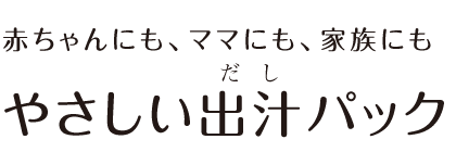 赤ちゃんにも、ママにも、家族にも。やさしい出汁パック