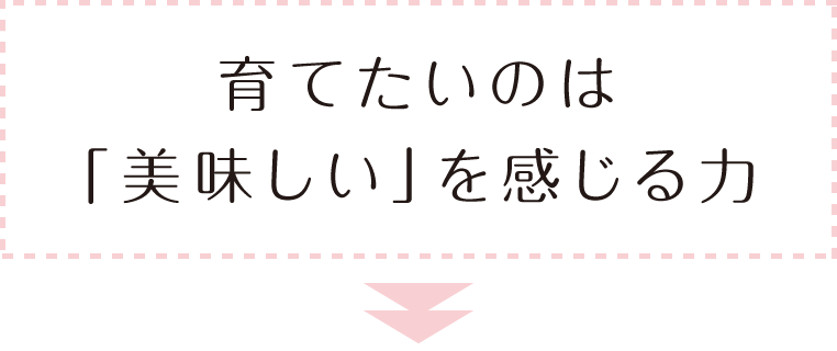 育てたいのは「美味しい」を感じる力