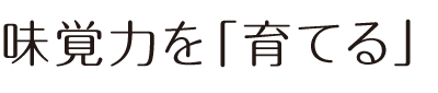 味覚力を「育てる」