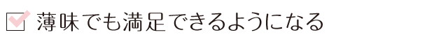 薄味でも満足できるようになる