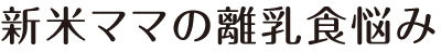新米ママの離乳食悩み